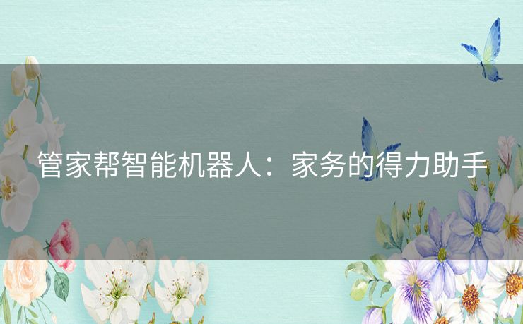 管家帮智能机器人：家务的得力助手