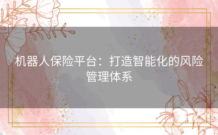 机器人保险平台：打造智能化的风险管理体系