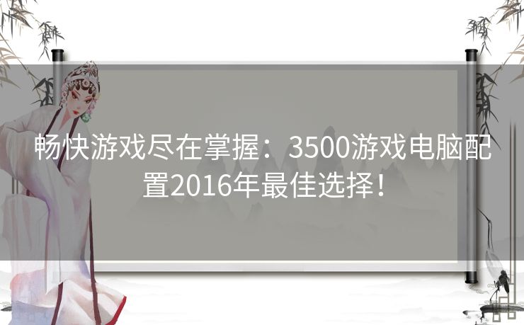 畅快游戏尽在掌握：3500游戏电脑配置2016年最佳选择！