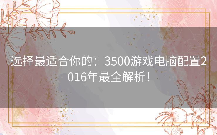 选择最适合你的：3500游戏电脑配置2016年最全解析！