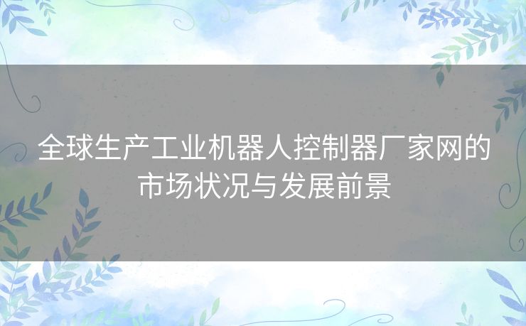 全球生产工业机器人控制器厂家网的市场状况与发展前景