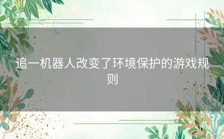 追一机器人改变了环境保护的游戏规则