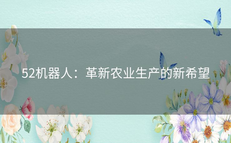 52机器人：革新农业生产的新希望