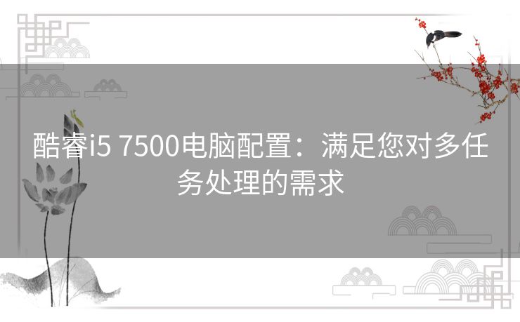 酷睿i5 7500电脑配置：满足您对多任务处理的需求