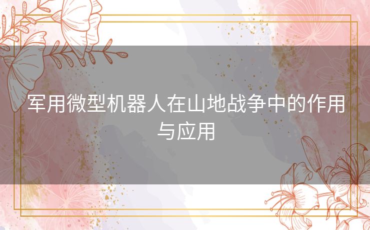 军用微型机器人在山地战争中的作用与应用