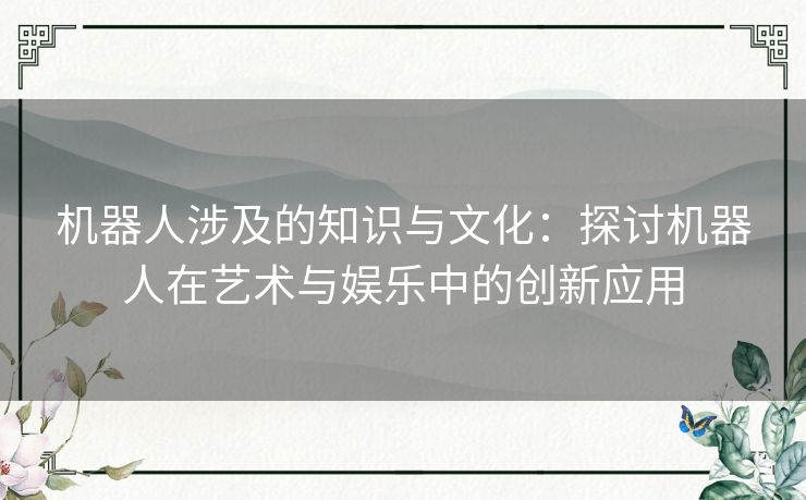机器人涉及的知识与文化：探讨机器人在艺术与娱乐中的创新应用