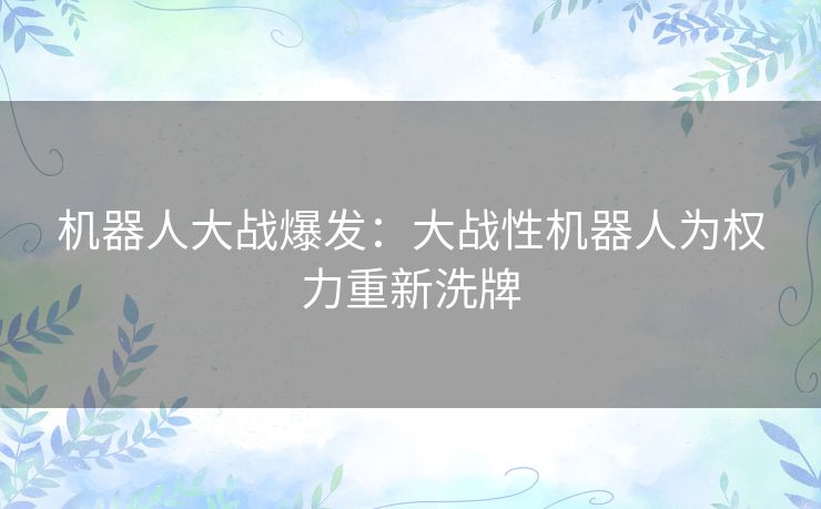 机器人大战爆发：大战性机器人为权力重新洗牌