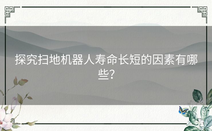 探究扫地机器人寿命长短的因素有哪些？