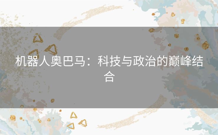 机器人奥巴马：科技与政治的巅峰结合