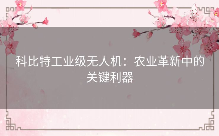 科比特工业级无人机：农业革新中的关键利器
