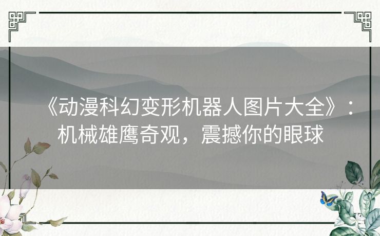 《动漫科幻变形机器人图片大全》：机械雄鹰奇观，震撼你的眼球