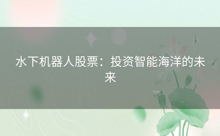水下机器人股票：投资智能海洋的未来