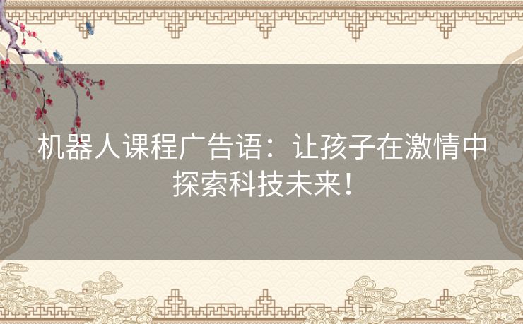 机器人课程广告语：让孩子在激情中探索科技未来！