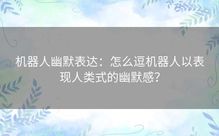 机器人幽默表达：怎么逗机器人以表现人类式的幽默感？