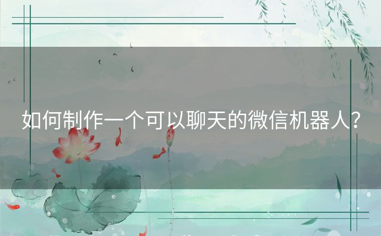 如何制作一个可以聊天的微信机器人？