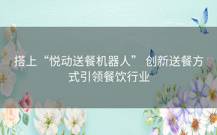 搭上“悦动送餐机器人” 创新送餐方式引领餐饮行业