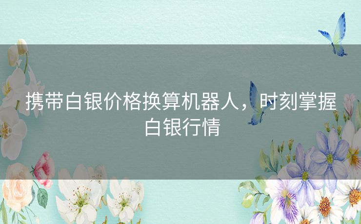 携带白银价格换算机器人，时刻掌握白银行情