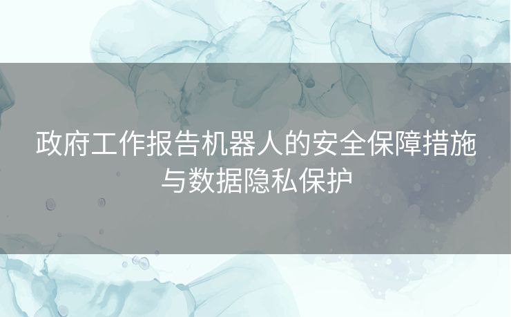 政府工作报告机器人的安全保障措施与数据隐私保护