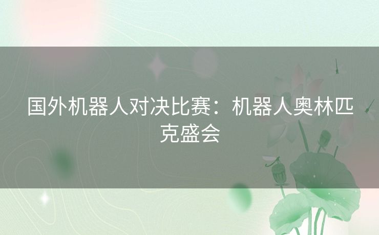 国外机器人对决比赛：机器人奥林匹克盛会