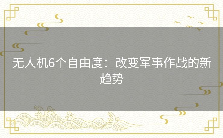 无人机6个自由度：改变军事作战的新趋势