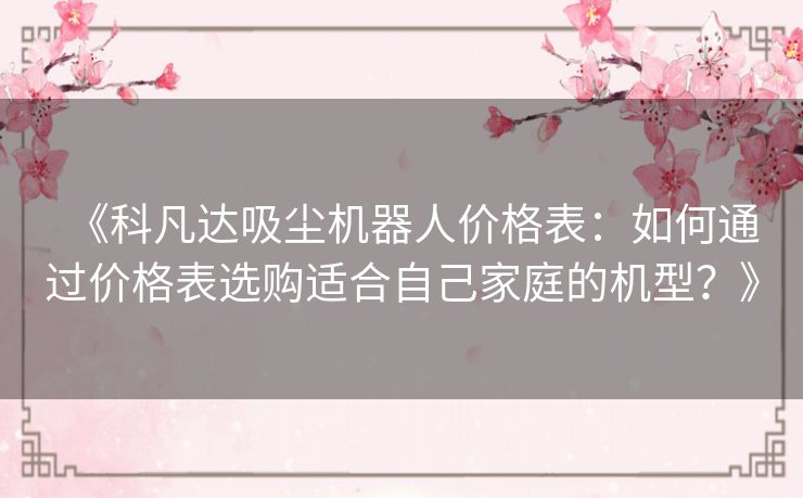 《科凡达吸尘机器人价格表：如何通过价格表选购适合自己家庭的机型？》