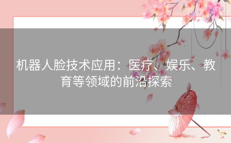 机器人脸技术应用：医疗、娱乐、教育等领域的前沿探索