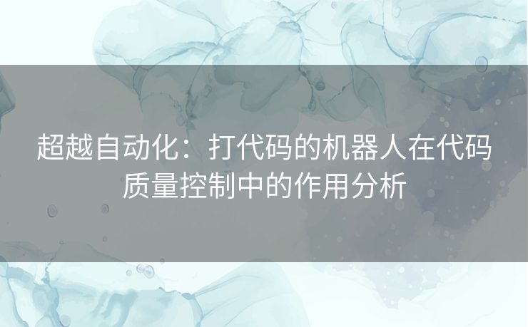 超越自动化：打代码的机器人在代码质量控制中的作用分析