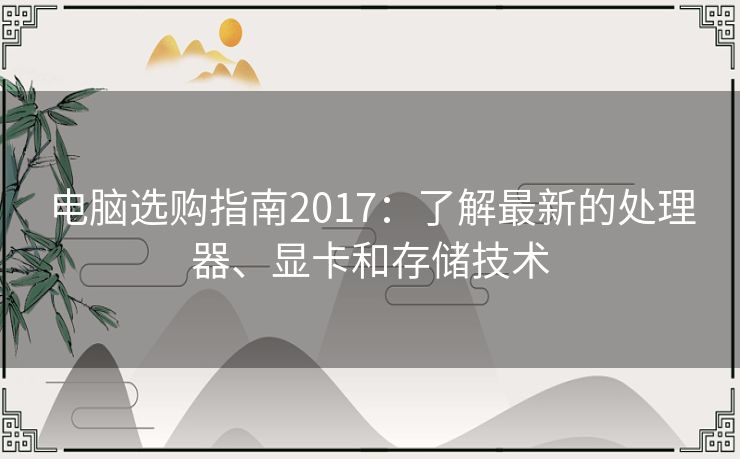 电脑选购指南2017：了解最新的处理器、显卡和存储技术