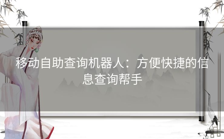 移动自助查询机器人：方便快捷的信息查询帮手