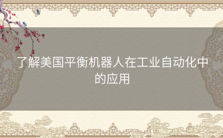 了解美国平衡机器人在工业自动化中的应用