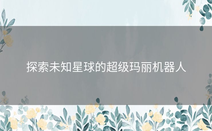 探索未知星球的超级玛丽机器人