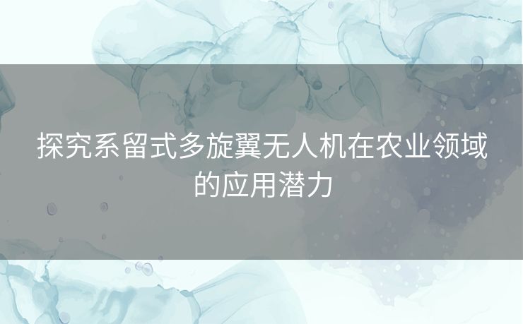 探究系留式多旋翼无人机在农业领域的应用潜力