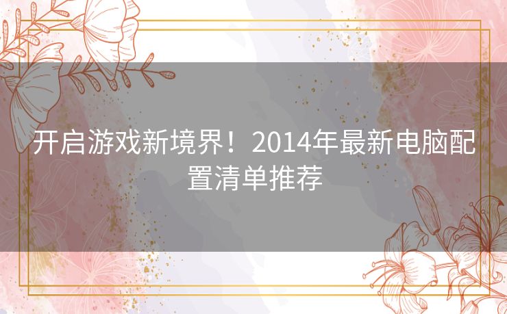 开启游戏新境界！2014年最新电脑配置清单推荐