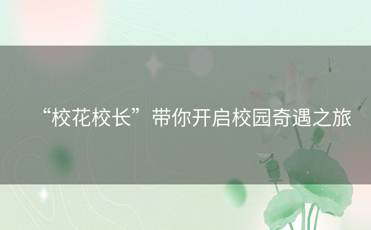 “校花校长”带你开启校园奇遇之旅
