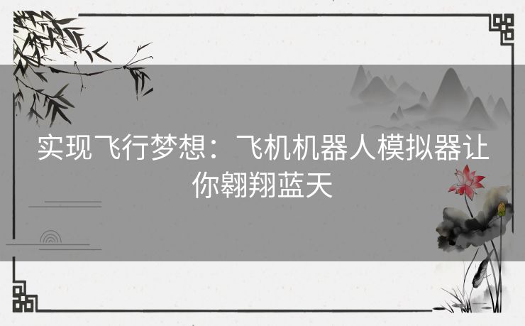 实现飞行梦想：飞机机器人模拟器让你翱翔蓝天