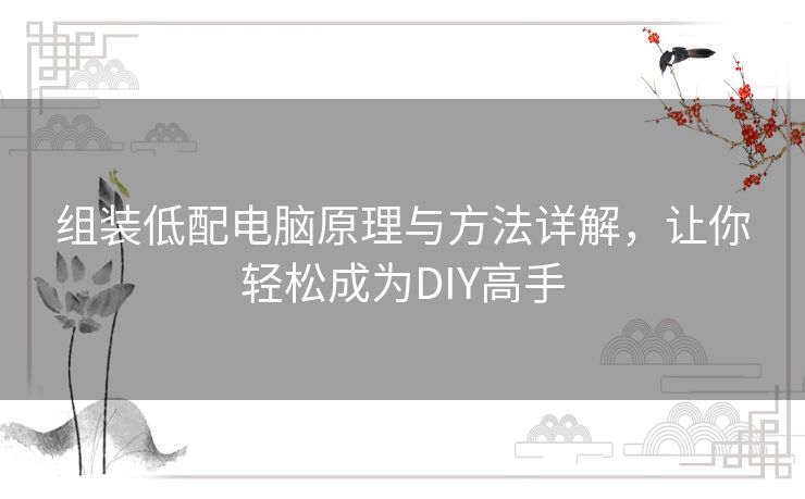组装低配电脑原理与方法详解，让你轻松成为DIY高手
