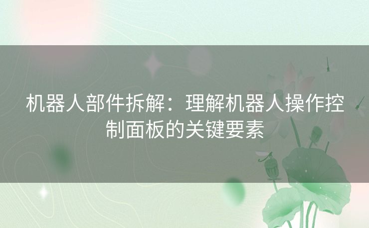 机器人部件拆解：理解机器人操作控制面板的关键要素