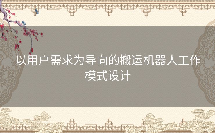 以用户需求为导向的搬运机器人工作模式设计
