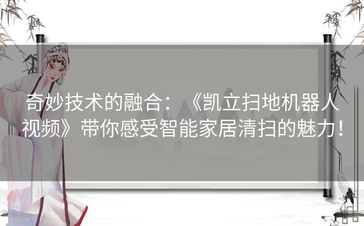 奇妙技术的融合：《凯立扫地机器人视频》带你感受智能家居清扫的魅力！