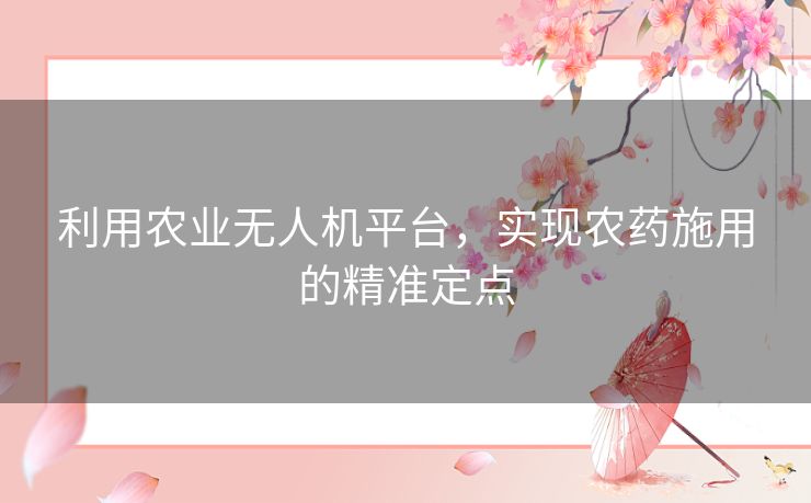利用农业无人机平台，实现农药施用的精准定点