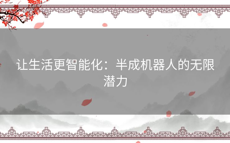 让生活更智能化：半成机器人的无限潜力