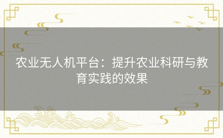 农业无人机平台：提升农业科研与教育实践的效果