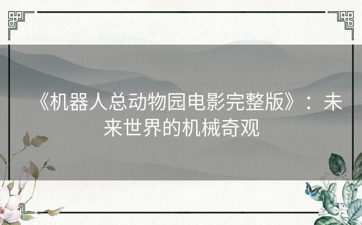 《机器人总动物园电影完整版》：未来世界的机械奇观