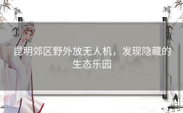 昆明郊区野外放无人机，发现隐藏的生态乐园