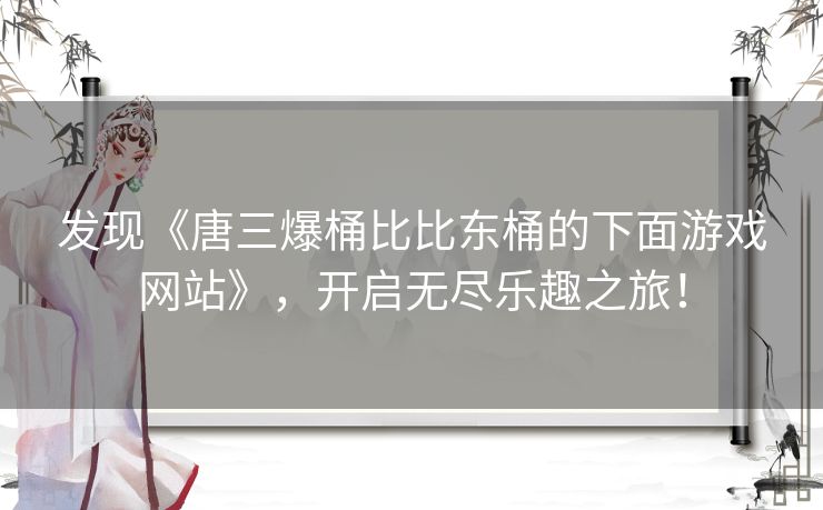 发现《唐三爆桶比比东桶的下面游戏网站》，开启无尽乐趣之旅！