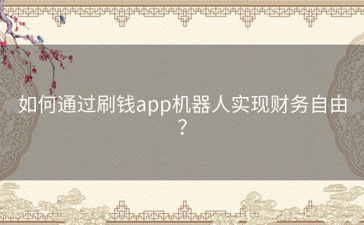 如何通过刷钱app机器人实现财务自由？