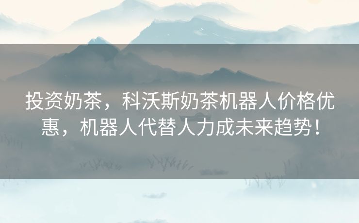 投资奶茶，科沃斯奶茶机器人价格优惠，机器人代替人力成未来趋势！
