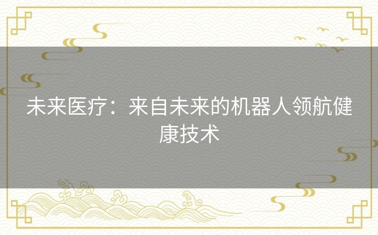 未来医疗：来自未来的机器人领航健康技术
