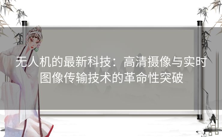无人机的最新科技：高清摄像与实时图像传输技术的革命性突破
