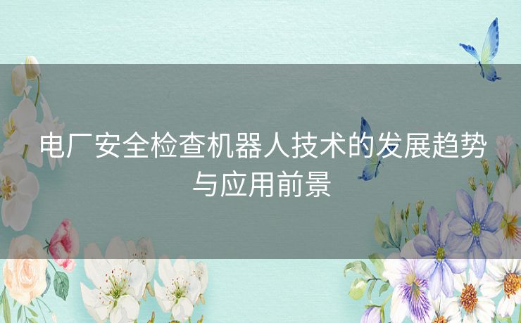 电厂安全检查机器人技术的发展趋势与应用前景